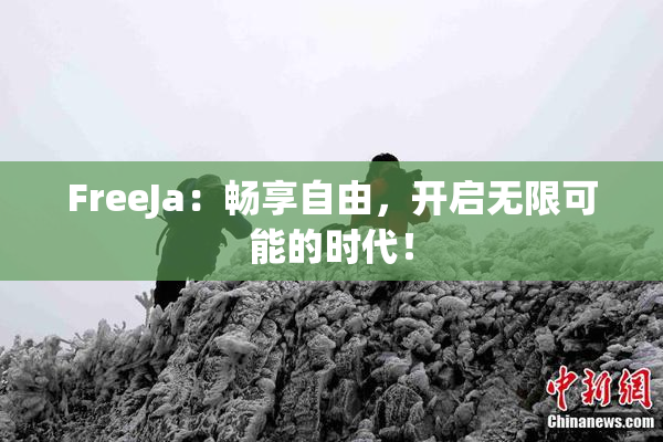 FreeJa：畅享自由，开启无限可能的时代！