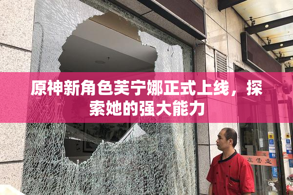 原神新角色芙宁娜正式上线，探索她的强大能力