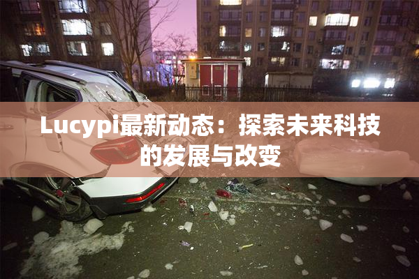 Lucypi最新动态：探索未来科技的发展与改变