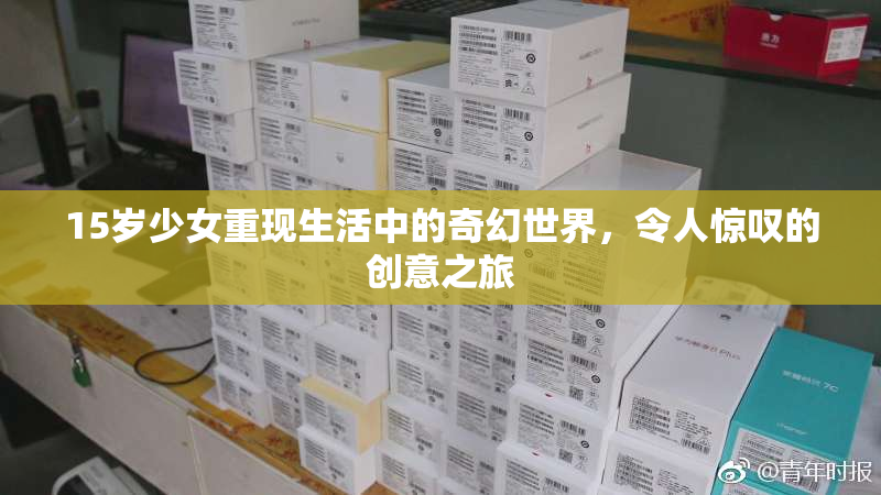 15岁少女重现生活中的奇幻世界，令人惊叹的创意之旅