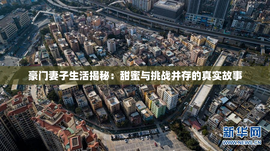 豪门妻子生活揭秘：甜蜜与挑战并存的真实故事