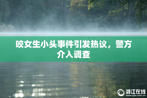 咬女生小头事件引发热议，警方介入调查