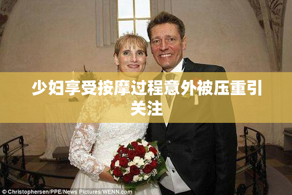 少妇享受按摩过程意外被压重引关注