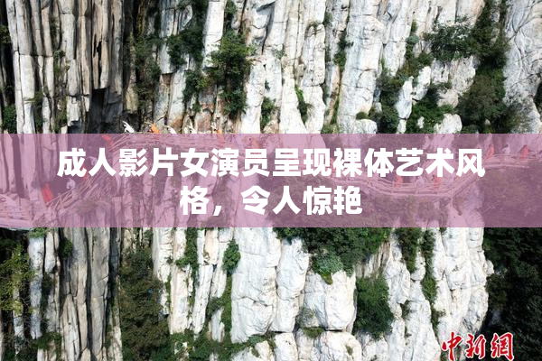 成人影片女演员呈现裸体艺术风格，令人惊艳