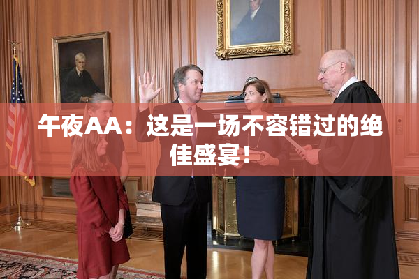 午夜AA：这是一场不容错过的绝佳盛宴！