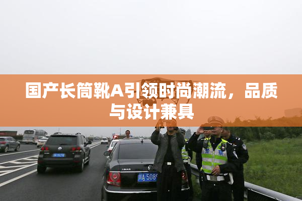 国产长筒靴A引领时尚潮流，品质与设计兼具