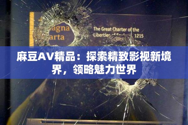 麻豆AV精品：探索精致影视新境界，领略魅力世界