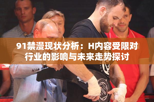 91禁漫现状分析：H内容受限对行业的影响与未来走势探讨