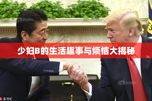 少妇B的生活趣事与烦恼大揭秘