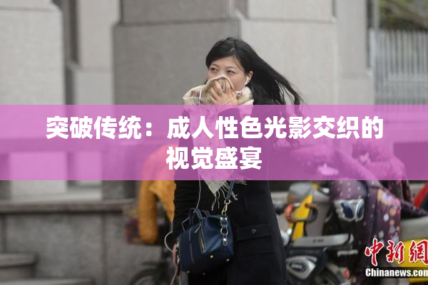 突破传统：成人性色光影交织的视觉盛宴
