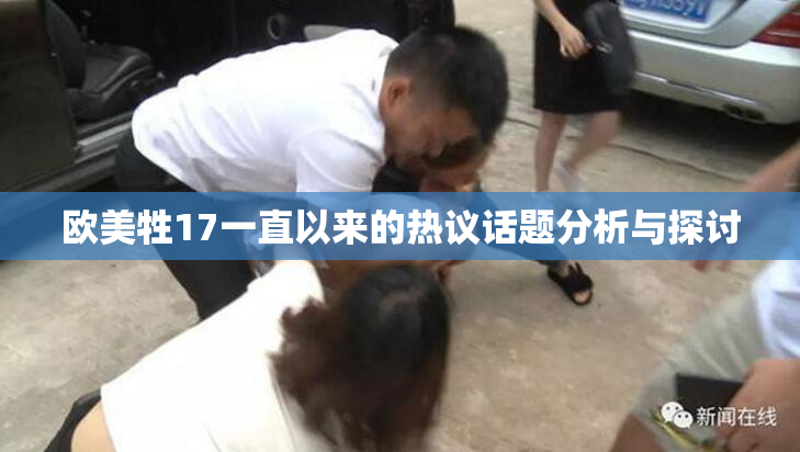 欧美牲17一直以来的热议话题分析与探讨
