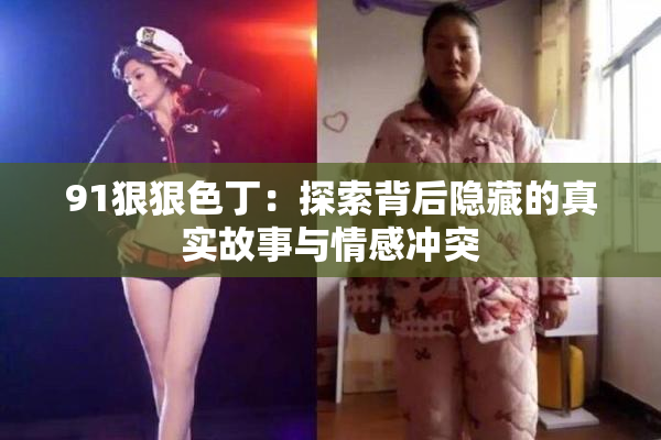 91狠狠色丁：探索背后隐藏的真实故事与情感冲突