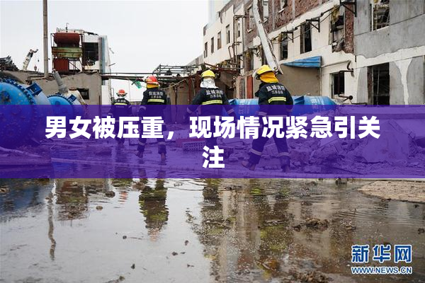 男女被压重，现场情况紧急引关注