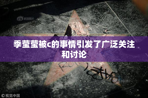 季莹莹被c的事情引发了广泛关注和讨论