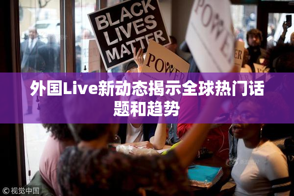 外国Live新动态揭示全球热门话题和趋势