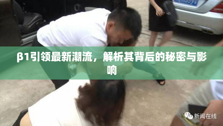 β1引领最新潮流，解析其背后的秘密与影响