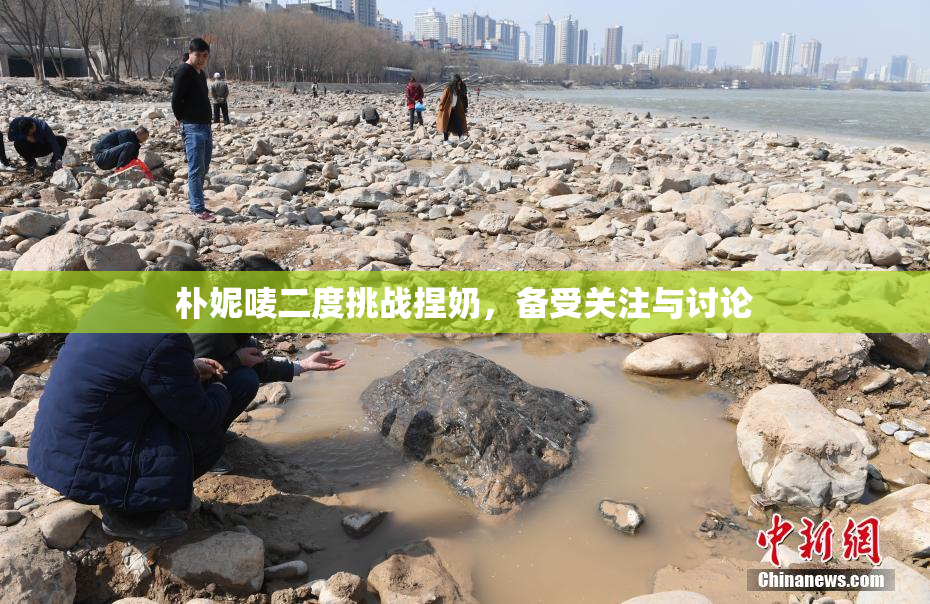 朴妮唛二度挑战捏奶，备受关注与讨论