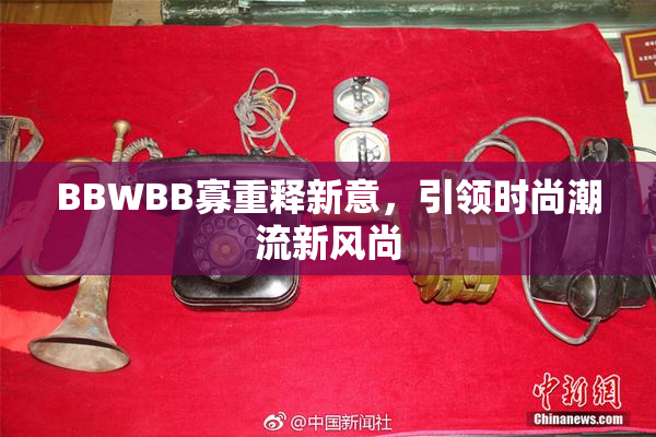 BBWBB寡重释新意，引领时尚潮流新风尚