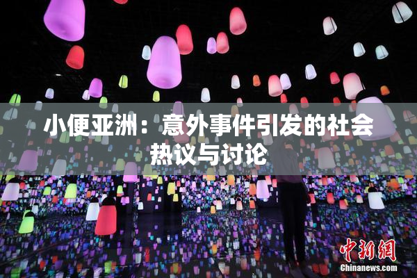 小便亚洲：意外事件引发的社会热议与讨论
