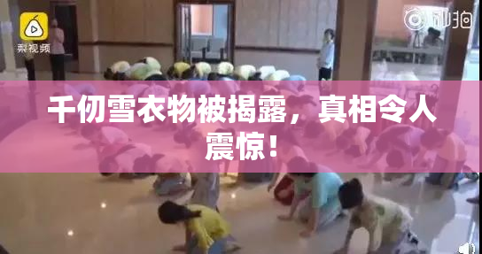 千仞雪衣物被揭露，真相令人震惊！