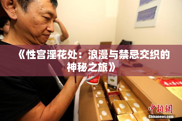 《性宫淫花处：浪漫与禁忌交织的神秘之旅》
