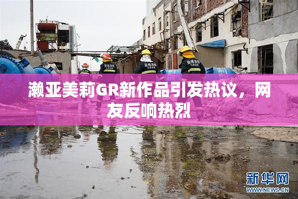 濑亚美莉GR新作品引发热议，网友反响热烈