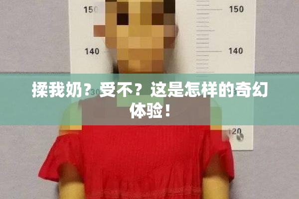 揉我奶？受不？这是怎样的奇幻体验！