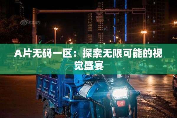 A片无码一区：探索无限可能的视觉盛宴