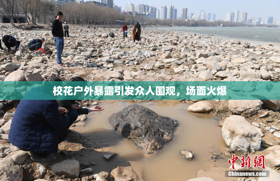 校花户外暴露引发众人围观，场面火爆