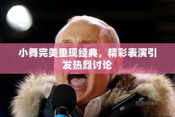 小舞完美重现经典，精彩表演引发热烈讨论