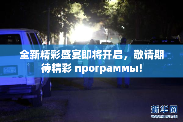 全新精彩盛宴即将开启，敬请期待精彩 программы!