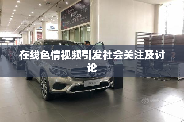 在线色情视频引发社会关注及讨论