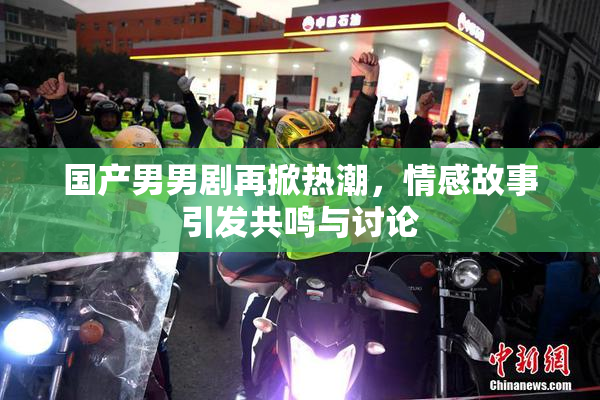 国产男男剧再掀热潮，情感故事引发共鸣与讨论