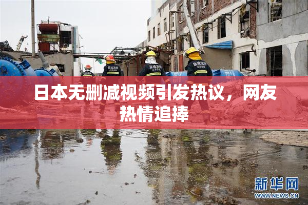 日本无删减视频引发热议，网友热情追捧