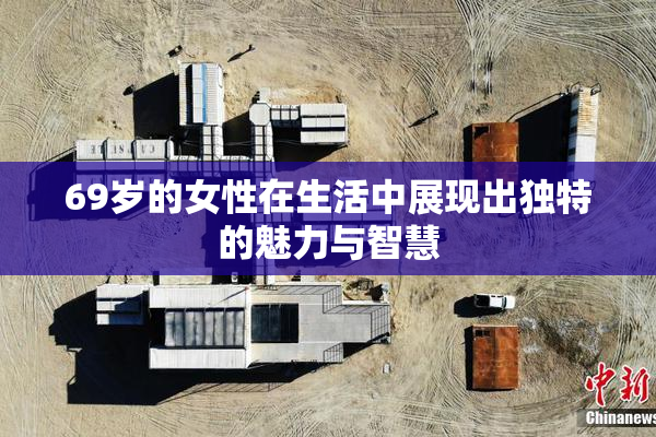 69岁的女性在生活中展现出独特的魅力与智慧