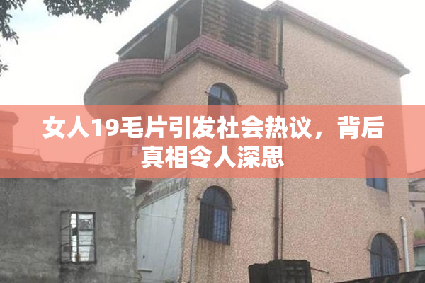 女人19毛片引发社会热议，背后真相令人深思