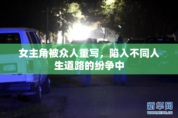女主角被众人重写，陷入不同人生道路的纷争中