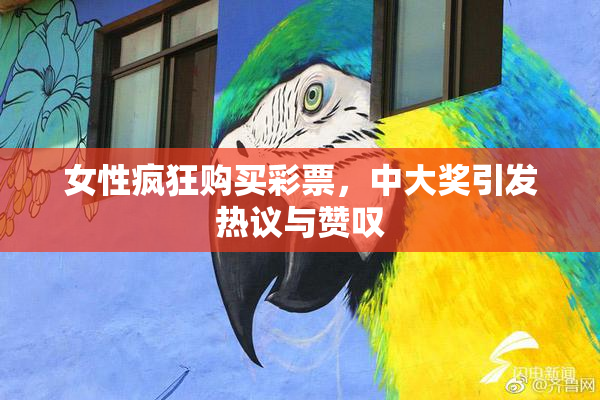 女性疯狂购买彩票，中大奖引发热议与赞叹