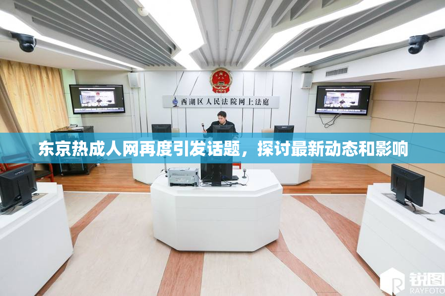 东京热成人网再度引发话题，探讨最新动态和影响