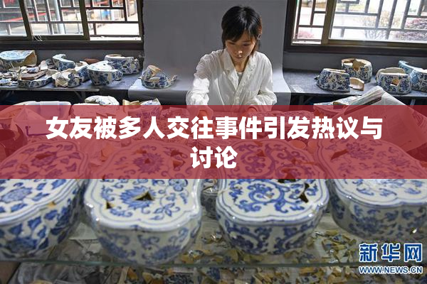 女友被多人交往事件引发热议与讨论