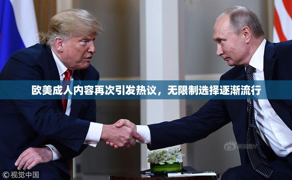欧美成人内容再次引发热议，无限制选择逐渐流行