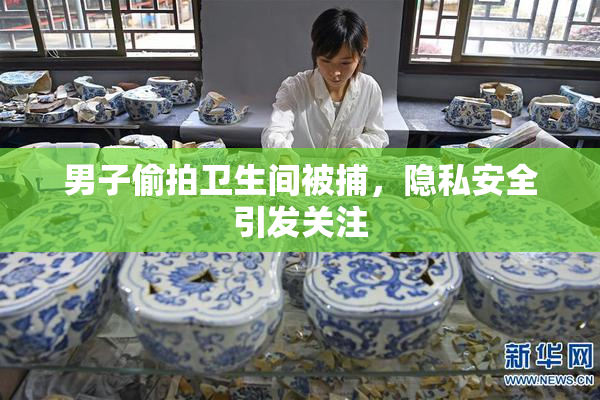 男子偷拍卫生间被捕，隐私安全引发关注