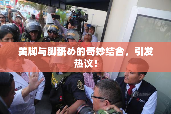美脚与脚舐め的奇妙结合，引发热议！