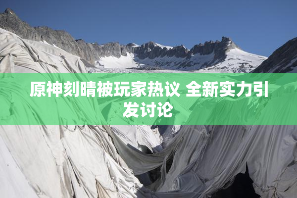 原神刻晴被玩家热议 全新实力引发讨论