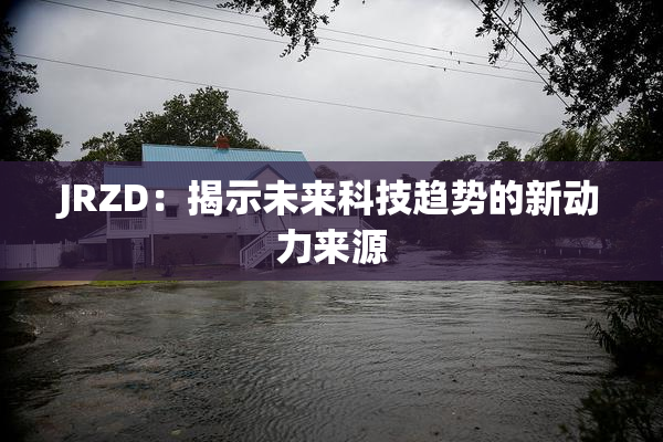 JRZD：揭示未来科技趋势的新动力来源