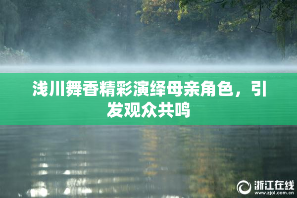 浅川舞香精彩演绎母亲角色，引发观众共鸣