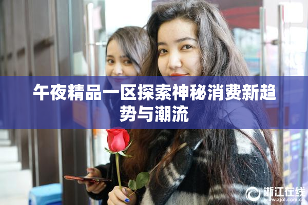 午夜精品一区探索神秘消费新趋势与潮流