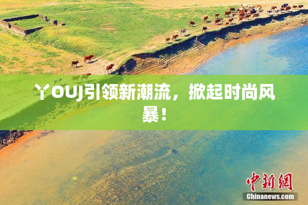 丫OUJ引领新潮流，掀起时尚风暴！