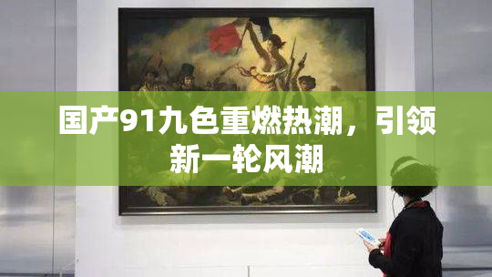 国产91九色重燃热潮，引领新一轮风潮