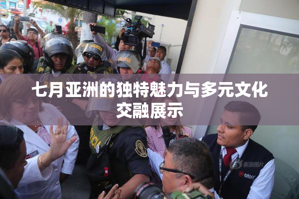七月亚洲的独特魅力与多元文化交融展示